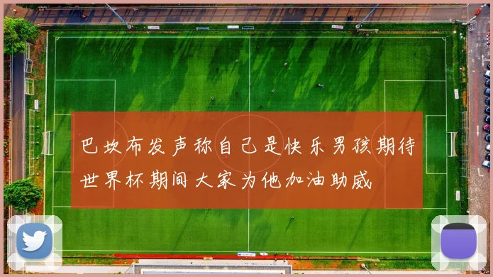 巴坎布发声称自己是快乐男孩期待世界杯期间大家为他加油助威