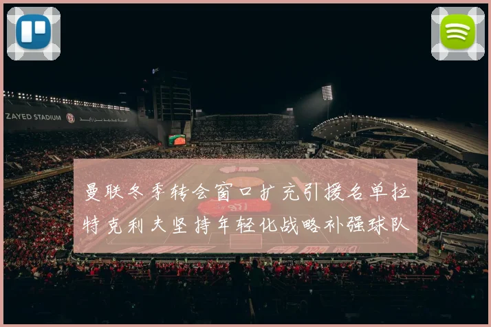 曼联冬季转会窗口扩充引援名单拉特克利夫坚持年轻化战略补强球队实力