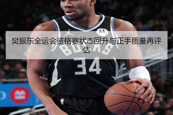 樊振东全运会资格赛状态回升与正手质量再评估