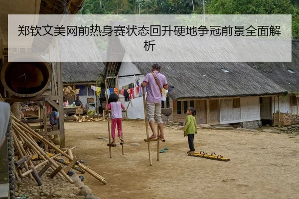 郑钦文美网前热身赛状态回升硬地争冠前景全面解析
